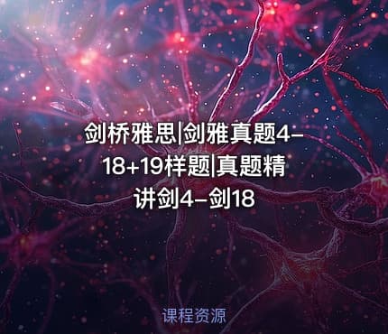 剑桥雅思|剑雅真题4-18+19样题|真题精讲剑4-剑18