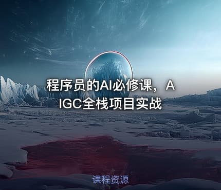 程序员的AI必修课，AIGC全栈项目实战