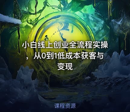小白线上创业全流程实操，从0到1低成本获客与变现