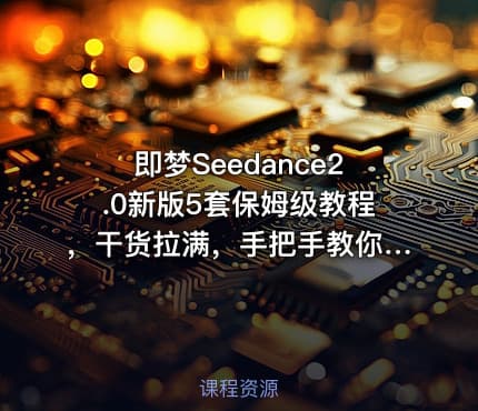 即梦Seedance2.0新版5套保姆级教程，干货拉满，手把手教你快速上手，轻松做出高质量AI短视频