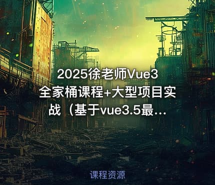 2025徐老师Vue3全家桶课程+大型项目实战（基于vue3.5最新版本）（完结）
