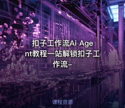 扣子工作流Ai Agent教程一站解锁扣子工作流-