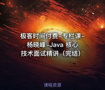 极客时间付费-专栏课-杨晓峰-Java 核心技术面试精讲（完结）
