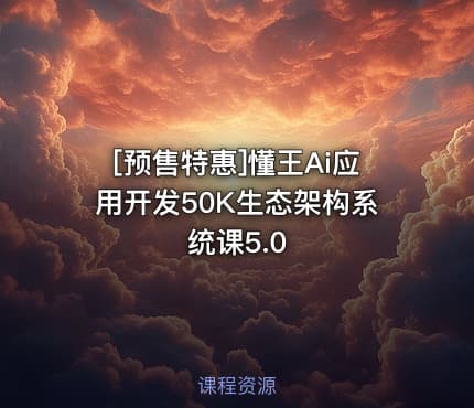 [预售特惠]懂王Ai应用开发50K生态架构系统课5.0