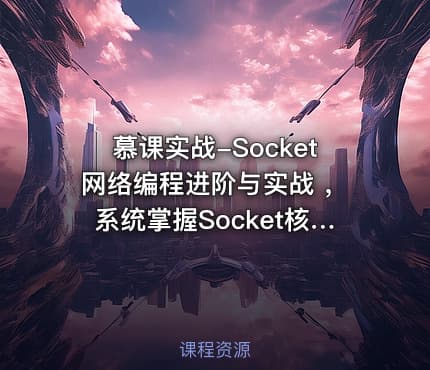 慕课实战-Socket网络编程进阶与实战 ，系统掌握Socket核心技术