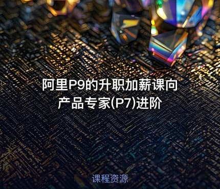 阿里P9的升职加薪课向产品专家(P7)进阶