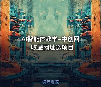 AI智能体教学-中创网-收藏网址送项目