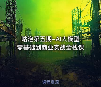 咕泡第五期-AI大模型零基础到商业实战全栈课