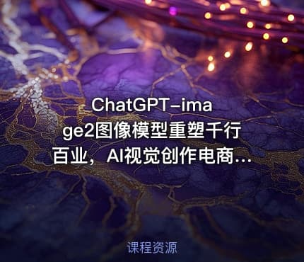 ChatGPT-image2图像模型重塑千行百业，AI视觉创作电商高效生成全行业赋能
