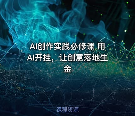 AI创作实践必修课 用AI开挂，让创意落地生金