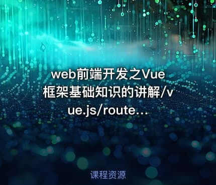web前端开发之Vue框架基础知识的讲解/vue.js/router/axios/vuex