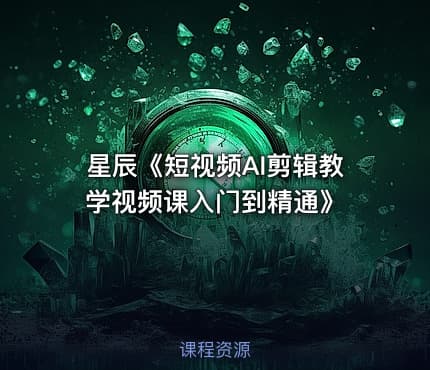 星辰《短视频AI剪辑教学视频课入门到精通》