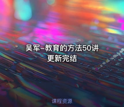 吴军-教育的方法50讲 更新完结