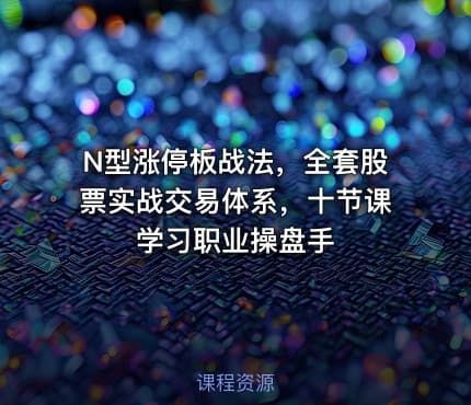 N型涨停板战法，全套股票实战交易体系，十节课学习职业操盘手