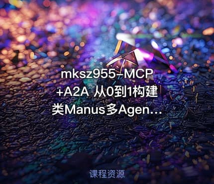 mksz955-MCP+A2A 从0到1构建类Manus多Agent全栈应用（20章完结）