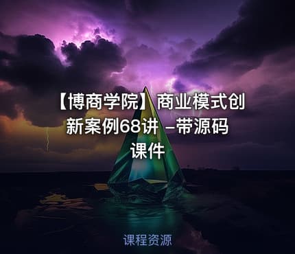 【博商学院】商业模式创新案例68讲 -带源码课件