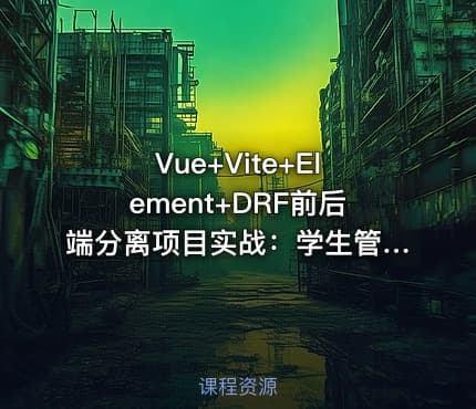 Vue+Vite+Element+DRF前后端分离项目实战：学生管理系统V5.0