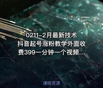 0211-2月最新技术抖音起号涨粉教学外面收费399一分钟一个视频7天上万粉