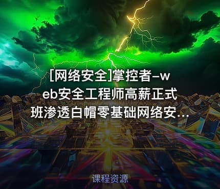 [网络安全]掌控者-web安全工程师高薪正式班渗透白帽零基础网络安全ctfLi（24期）