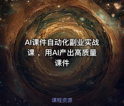 AI课件自动化副业实战课 ，用AI产出高质量课件