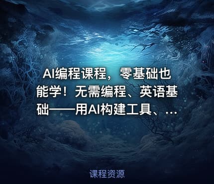 AI编程课程，零基础也能学！无需编程、英语基础——用AI构建工具、解决问题，全程实操教学（更新至6月）