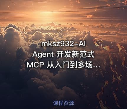 mksz932-AI Agent 开发新范式 MCP 从入门到多场景全链路实战