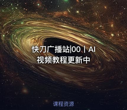 快刀广播站|00丨AI视频教程更新中