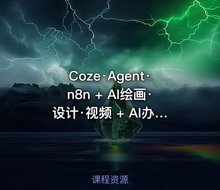 Coze·Agent·n8n + AI绘画·设计·视频 + AI办公·商业应用 + AI提示课集 + AI与编程 + AI与写作 + AI综合应用课程合集（1.5T）