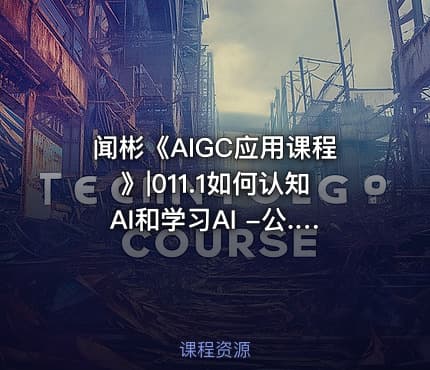 闻彬《AIGC应用课程》|011.1如何认知AI和学习AI -公.众.号