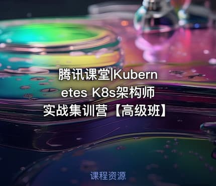 腾讯课堂|Kubernetes K8s架构师实战集训营【高级班】