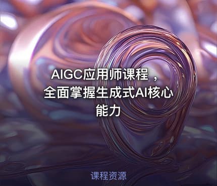 AIGC应用师课程 ，全面掌握生成式AI核心能力