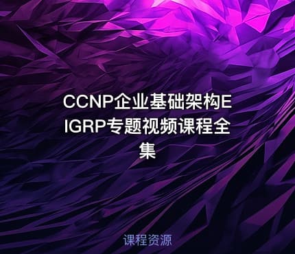 CCNP企业基础架构EIGRP专题视频课程全集