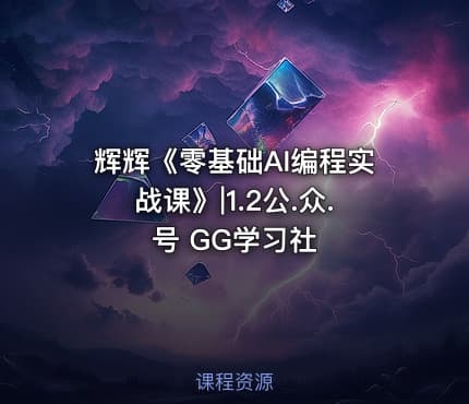 辉辉《零基础AI编程实战课》|1.2公.众.号 GG学习社