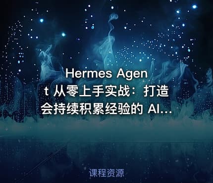 Hermes Agent 从零上手实战：打造会持续积累经验的 AI智能体（零坑版）
