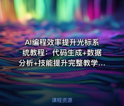 AI编程效率提升光标系统教程：代码生成+数据分析+技能提升完整教学[1GB]