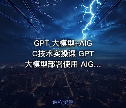 GPT 大模型+AIGC技术实操课 GPT 大模型部署使用 AIGC实战落地方案