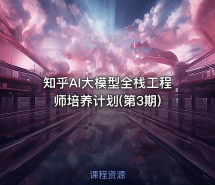 知乎AI大模型全栈工程师培养计划(第3期)