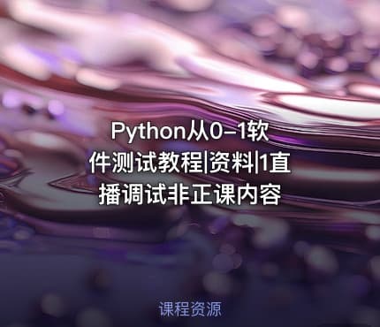 Python从0-1软件测试教程|资料|1直播调试非正课内容