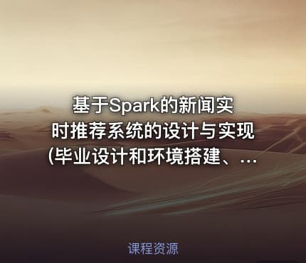 基于Spark的新闻实时推荐系统的设计与实现(毕业设计和环境搭建、代码完整)