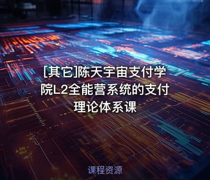 [其它]陈天宇宙支付学院L2全能营系统的支付理论体系课