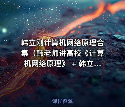 韩立刚计算机网络原理合集（韩老师讲高校《计算机网络原理》 + 韩立刚老师CCNA视频教程50小时+计算机网络原理精讲视频教程）