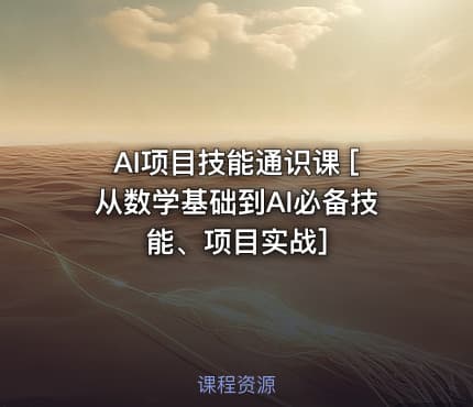 AI项目技能通识课 [从数学基础到AI必备技能、项目实战]