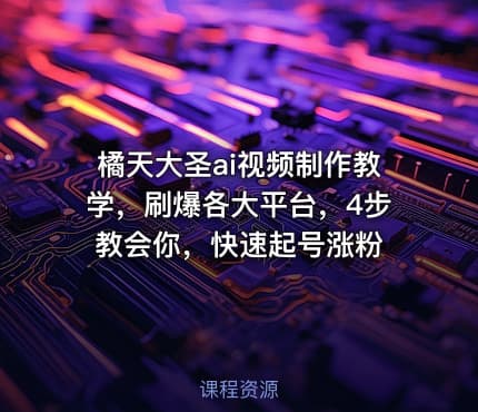 橘天大圣ai视频制作教学，刷爆各大平台，4步教会你，快速起号涨粉