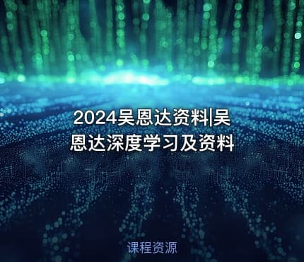 2024吴恩达资料|吴恩达深度学习及资料