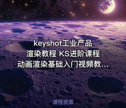 keyshot工业产品渲染教程 KS进阶课程动画渲染基础入门视频教程
