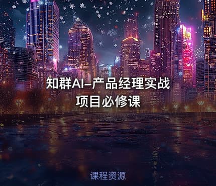 知群AI-产品经理实战项目必修课