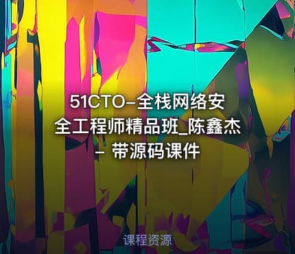 51CTO-全栈网络安全工程师精品班_陈鑫杰 - 带源码课件