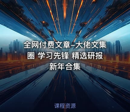 全网付费文章-大佬文集圈 学习先锋 精选研报 新年合集