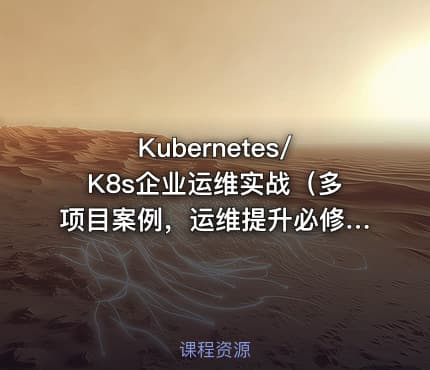 Kubernetes/K8s企业运维实战（多项目案例，运维提升必修课）