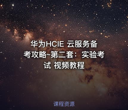 华为HCIE 云服务备考攻略~第二套：实验考试 视频教程